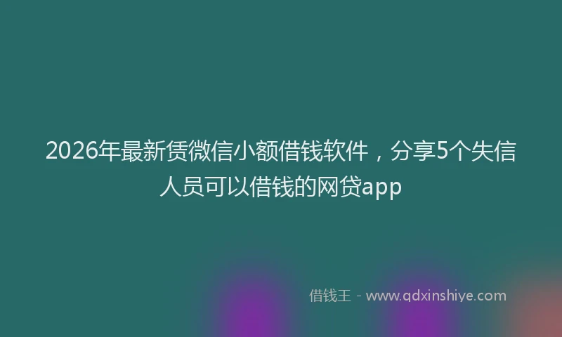 2026年最新赁微信小额借钱软件，分享5个失信人员可以借钱的网贷app