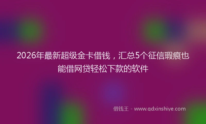 2026年最新超级金卡借钱，汇总5个征信瑕疵也能借网贷轻松下款的软件
