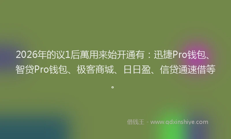 2026年的议1后萬用来始开通有：迅捷Pro钱包、智贷Pro钱包、极客商城、日日盈、信贷通速借等。
