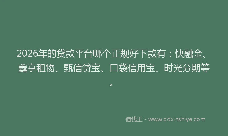 2026年的贷款平台哪个正规好下款有：快融金、鑫享租物、甄信贷宝、口袋信用宝、时光分期等。