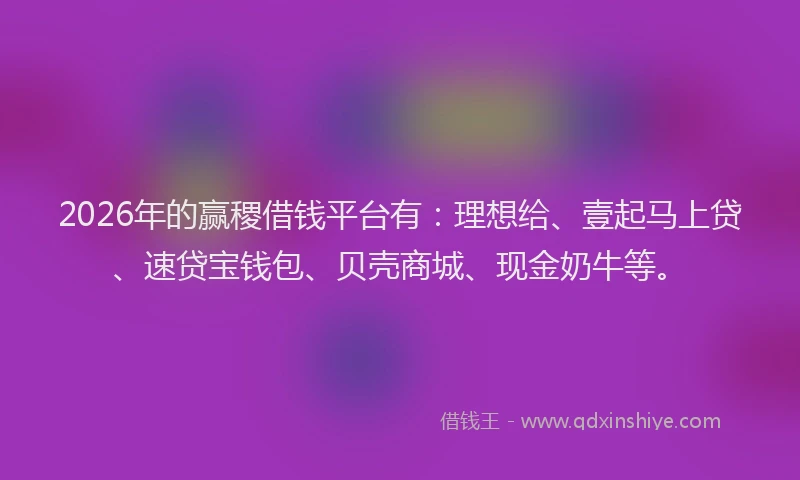 2026年的赢稷借钱平台有：理想给、壹起马上贷、速贷宝钱包、贝壳商城、现金奶牛等。