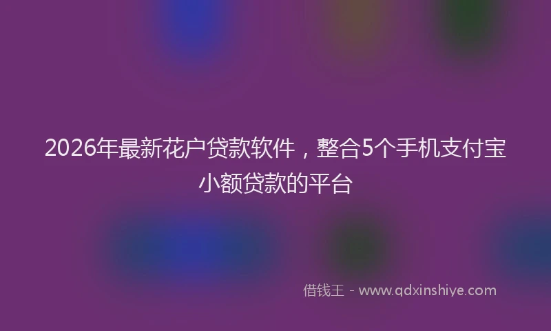 2026年最新花户贷款软件，整合5个手机支付宝小额贷款的平台