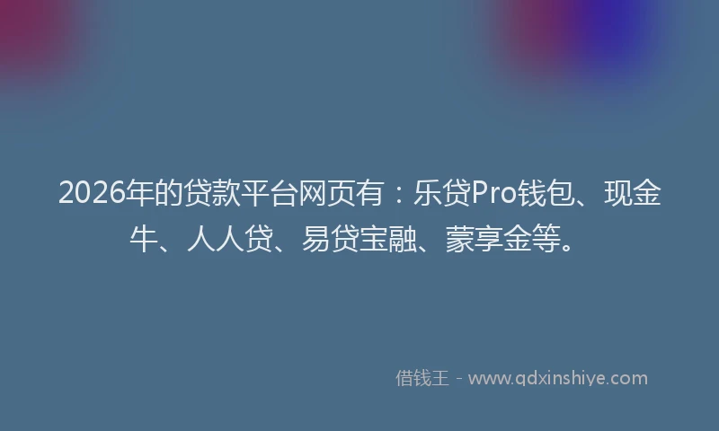 2026年的贷款平台网页有：乐贷Pro钱包、现金牛、人人贷、易贷宝融、蒙享金等。