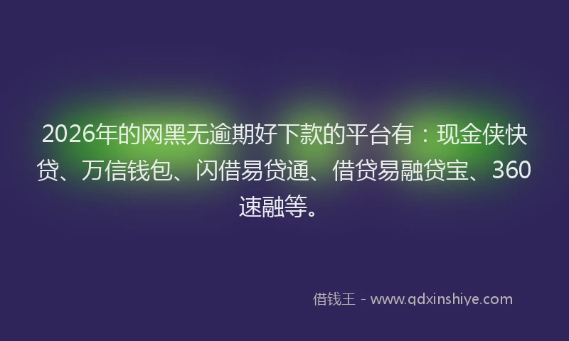 2026年的网黑无逾期好下款的平台有：现金侠快贷、万信钱包、闪借易贷通、借贷易融贷宝、360速融等。
