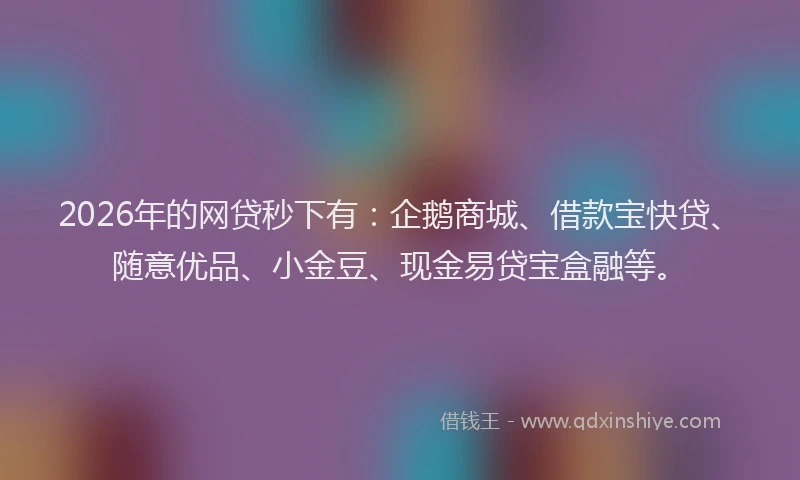 2026年的网贷秒下有：企鹅商城、借款宝快贷、随意优品、小金豆、现金易贷宝盒融等。