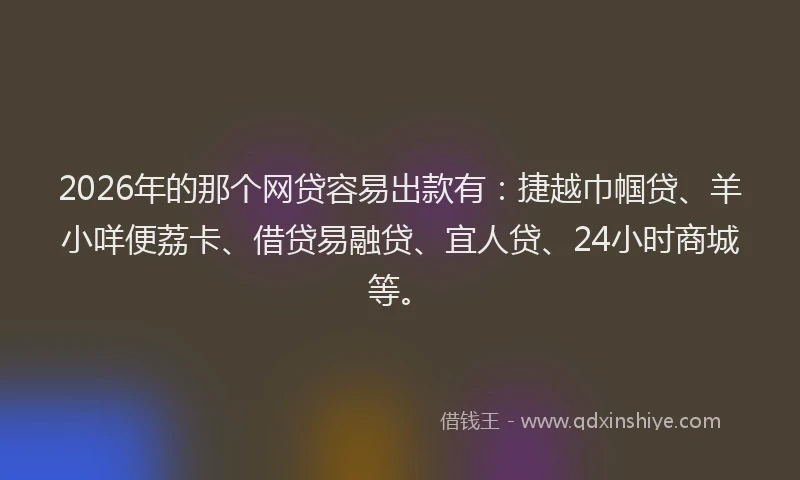 2026年的那个网贷容易出款有：捷越巾帼贷、羊小咩便荔卡、借贷易融贷、宜人贷、24小时商城等。