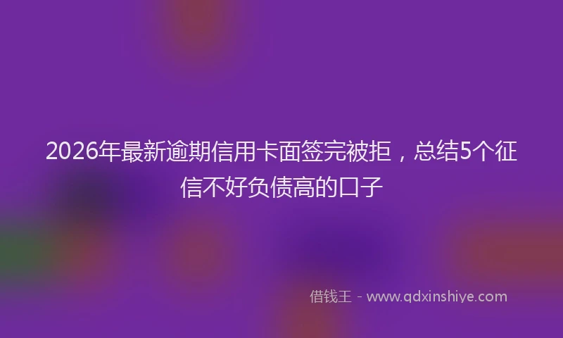 2026年最新逾期信用卡面签完被拒，总结5个征信不好负债高的口子