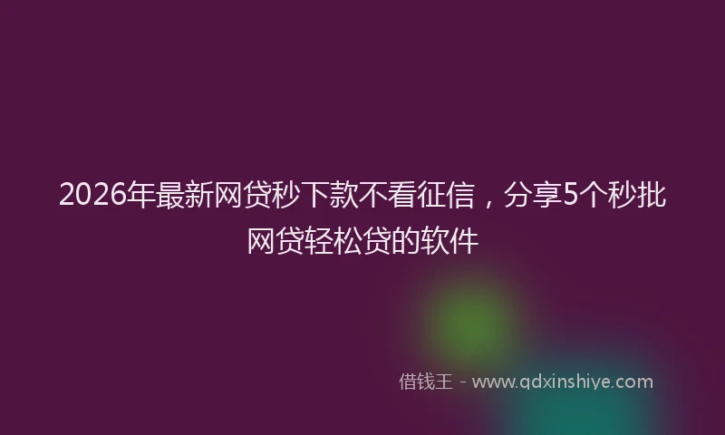 2026年最新网贷秒下款不看征信，分享5个秒批网贷轻松贷的软件