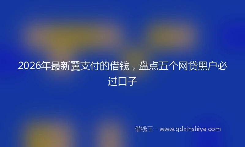 2026年最新翼支付的借钱，盘点五个网贷黑户必过口子