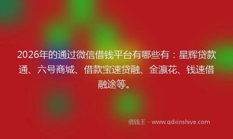 2026年的通过微信借钱平台有哪些有：星辉贷款通、六号商城、借款宝速贷融、金瀛花、钱速借融途等。