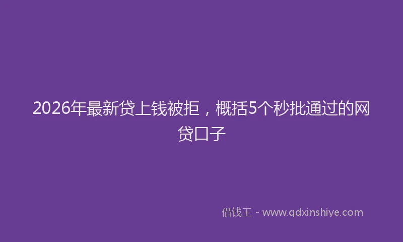 2026年最新贷上钱被拒，概括5个秒批通过的网贷口子