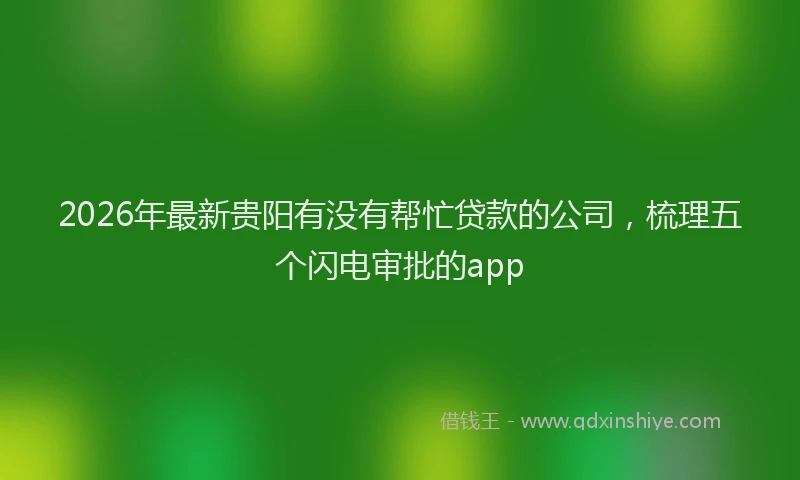 2026年最新贵阳有没有帮忙贷款的公司，梳理五个闪电审批的app