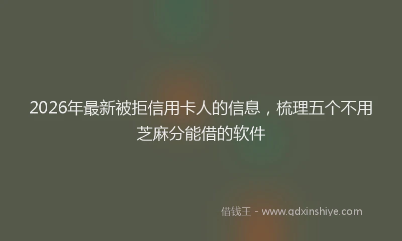 2026年最新被拒信用卡人的信息，梳理五个不用芝麻分能借的软件