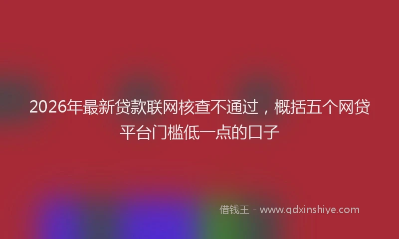 2026年最新贷款联网核查不通过，概括五个网贷平台门槛低一点的口子