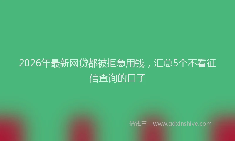 2026年最新网贷都被拒急用钱，汇总5个不看征信查询的口子