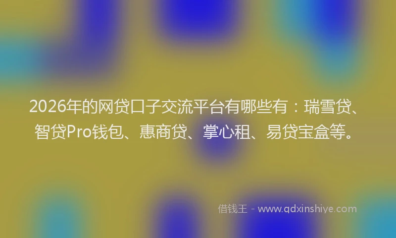 2026年的网贷口子交流平台有哪些有：瑞雪贷、智贷Pro钱包、惠商贷、掌心租、易贷宝盒等。