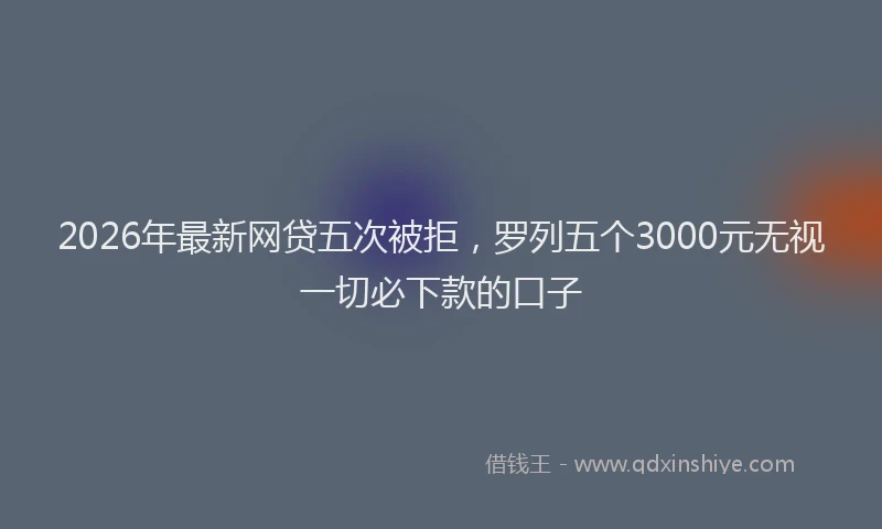 2026年最新网贷五次被拒，罗列五个3000元无视一切必下款的口子