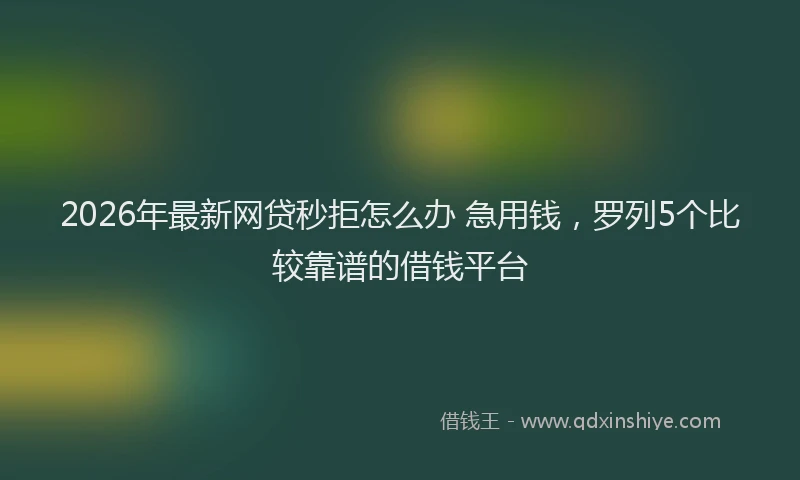 2026年最新网贷秒拒怎么办 急用钱，罗列5个比较靠谱的借钱平台