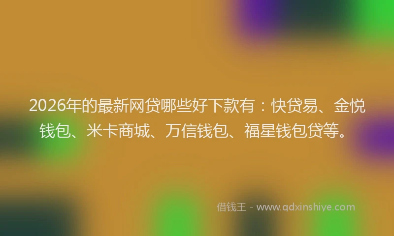 2026年的最新网贷哪些好下款有：快贷易、金悦钱包、米卡商城、万信钱包、福星钱包贷等。