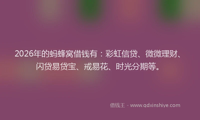 2026年的蚂蜂窝借钱有：彩虹信贷、微微理财、闪贷易贷宝、戒易花、时光分期等。