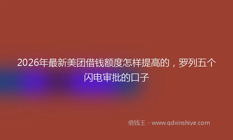 2026年最新美团借钱额度怎样提高的，罗列五个闪电审批的口子