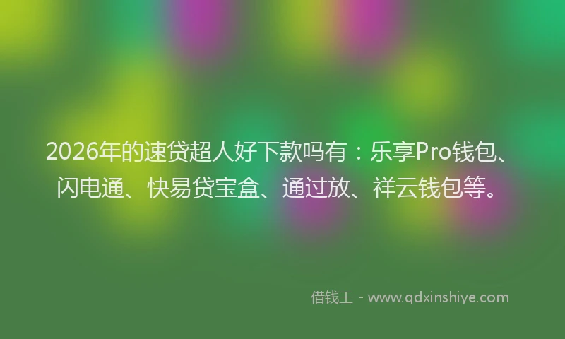 2026年的速贷超人好下款吗有：乐享Pro钱包、闪电通、快易贷宝盒、通过放、祥云钱包等。