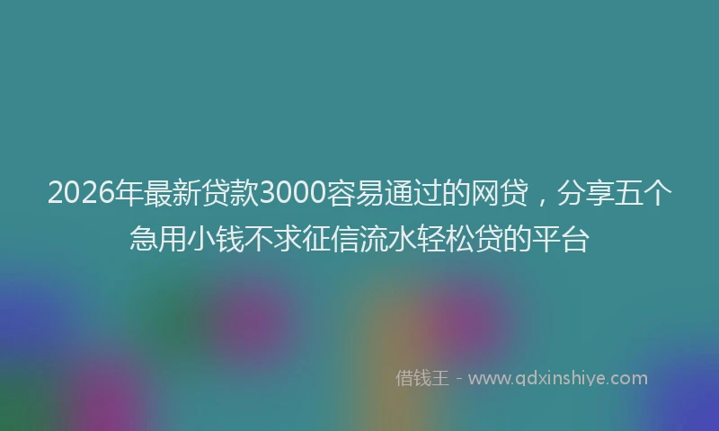 2026年最新贷款3000容易通过的网贷，分享五个急用小钱不求征信流水轻松贷的平台