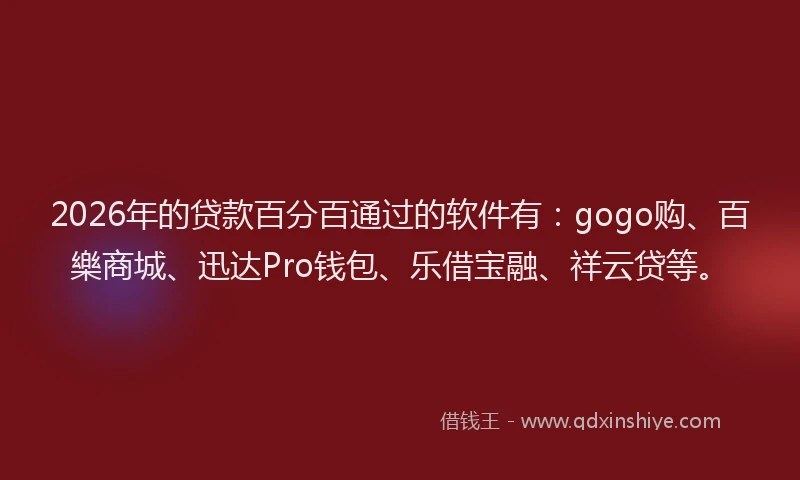 2026年的贷款百分百通过的软件有：gogo购、百樂商城、迅达Pro钱包、乐借宝融、祥云贷等。