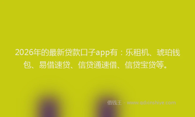 2026年的最新贷款口子app有：乐租机、琥珀钱包、易借速贷、信贷通速借、信贷宝贷等。