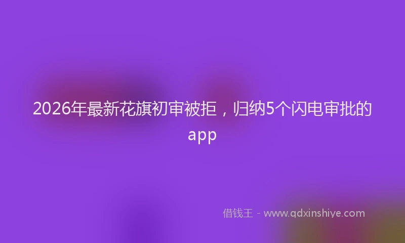 2026年最新花旗初审被拒，归纳5个闪电审批的app