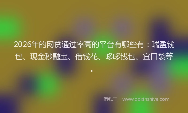 2026年的网贷通过率高的平台有哪些有：瑞盈钱包、现金秒融宝、借钱花、哆哆钱包、宜口袋等。