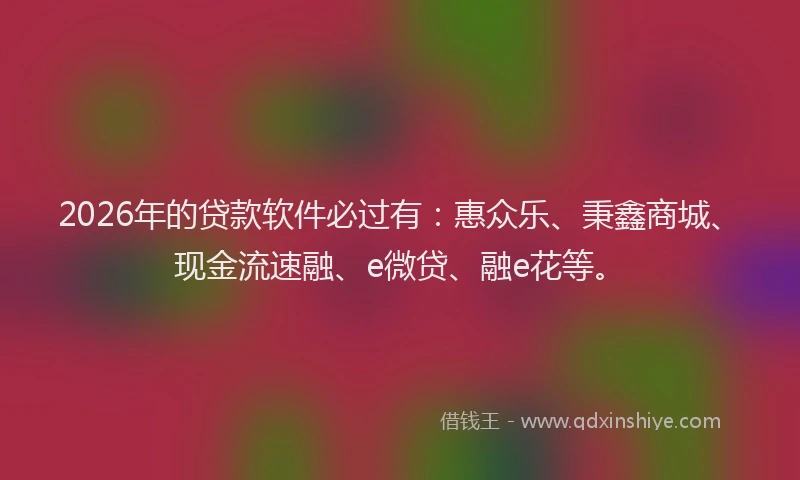 2026年的贷款软件必过有：惠众乐、秉鑫商城、现金流速融、e微贷、融e花等。