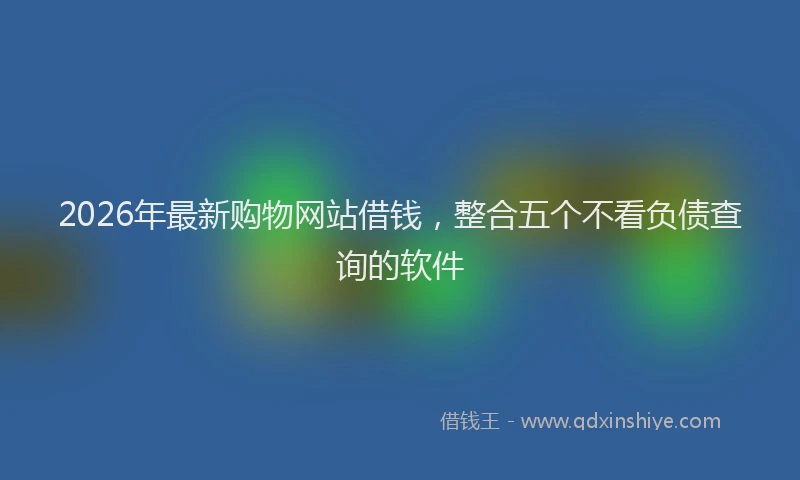 2026年最新购物网站借钱，整合五个不看负债查询的软件