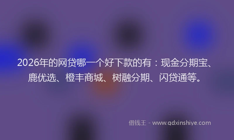2026年的网贷哪一个好下款的有：现金分期宝、鹿优选、橙丰商城、树融分期、闪贷通等。