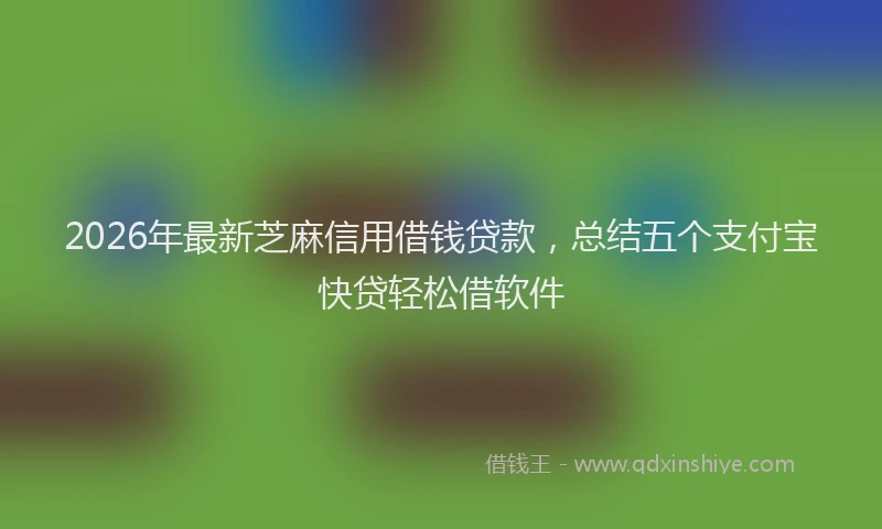 2026年最新芝麻信用借钱贷款，总结五个支付宝快贷轻松借软件