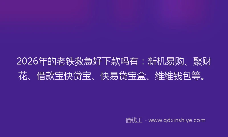 2026年的老铁救急好下款吗有：新机易购、聚财花、借款宝快贷宝、快易贷宝盒、维维钱包等。