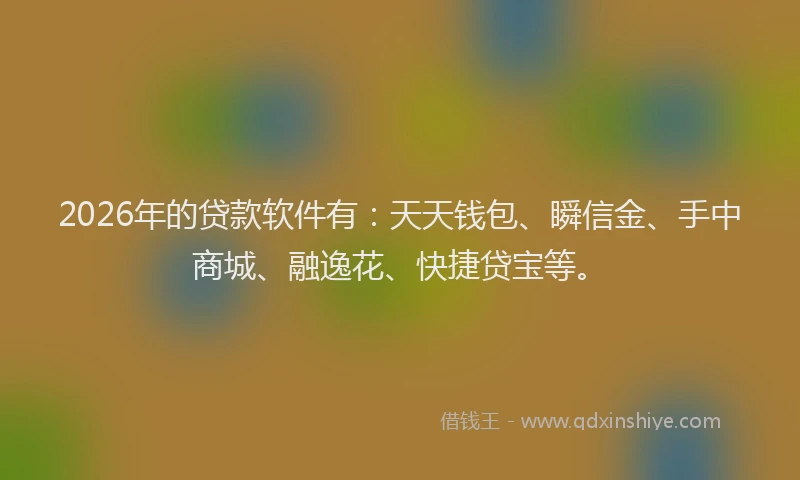 2026年的贷款软件有：天天钱包、瞬信金、手中商城、融逸花、快捷贷宝等。