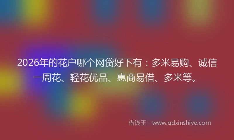 2026年的花户哪个网贷好下有：多米易购、诚信一周花、轻花优品、惠商易借、多米等。