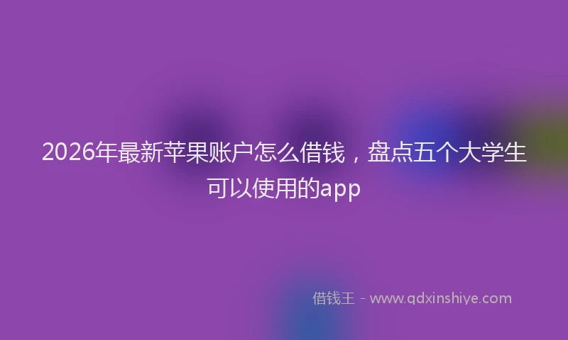 2026年最新苹果账户怎么借钱，盘点五个大学生可以使用的app