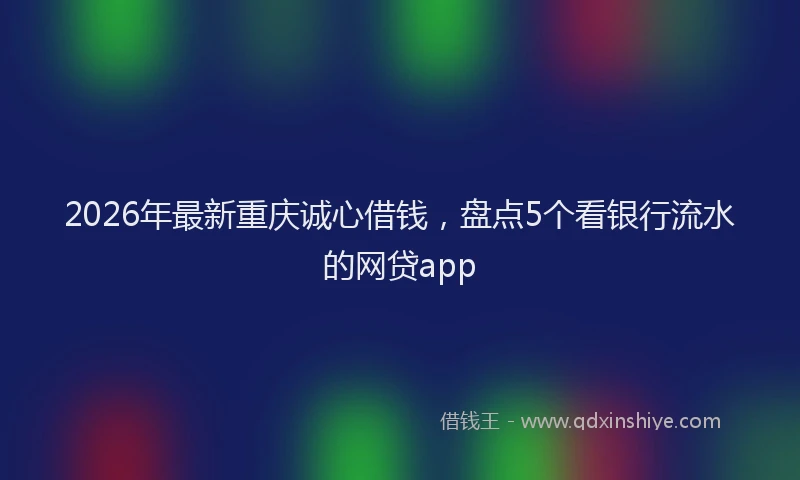 2026年最新重庆诚心借钱，盘点5个看银行流水的网贷app