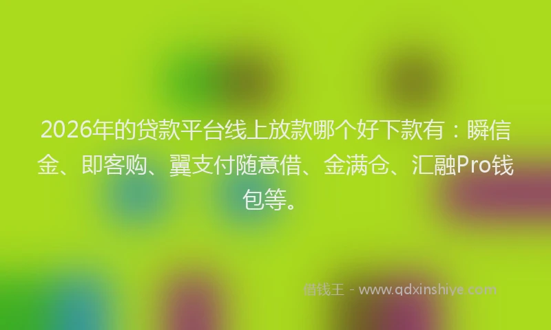 2026年的贷款平台线上放款哪个好下款有：瞬信金、即客购、翼支付随意借、金满仓、汇融Pro钱包等。