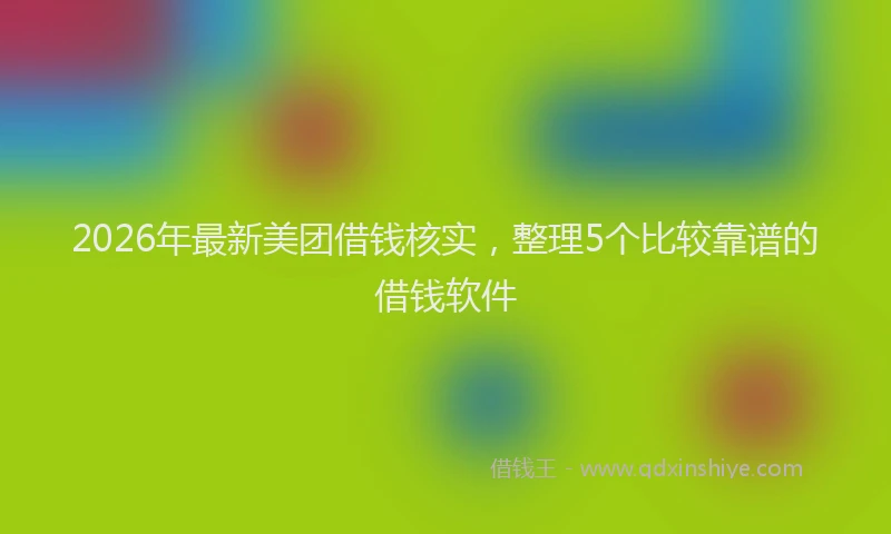 2026年最新美团借钱核实，整理5个比较靠谱的借钱软件