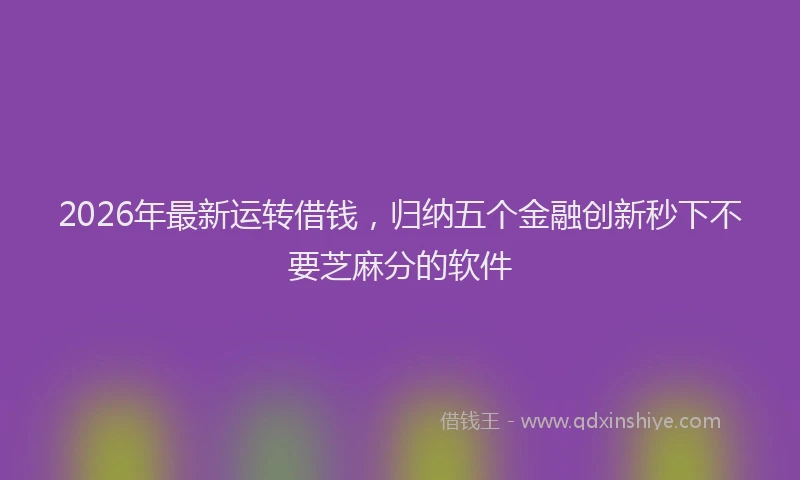 2026年最新运转借钱，归纳五个金融创新秒下不要芝麻分的软件