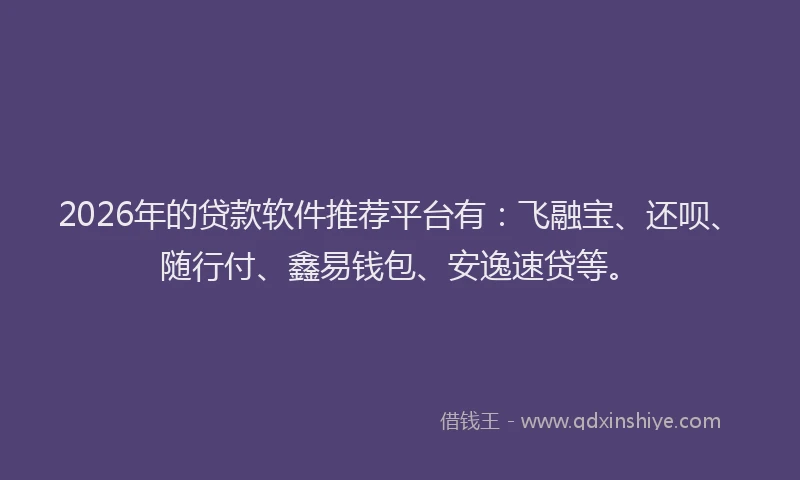 2026年的贷款软件推荐平台有：飞融宝、还呗、随行付、鑫易钱包、安逸速贷等。