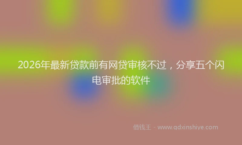 2026年最新贷款前有网贷审核不过，分享五个闪电审批的软件
