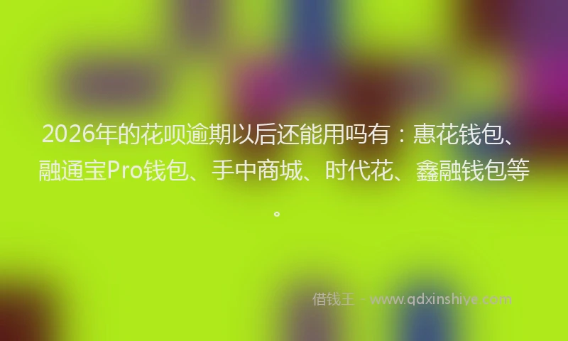 2026年的花呗逾期以后还能用吗有：惠花钱包、融通宝Pro钱包、手中商城、时代花、鑫融钱包等。