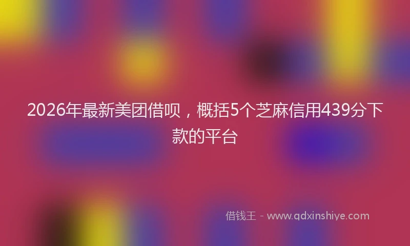 2026年最新美团借呗，概括5个芝麻信用439分下款的平台