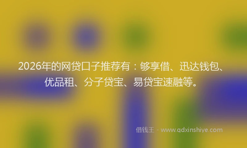 2026年的网贷口子推荐有：够享借、迅达钱包、优品租、分子贷宝、易贷宝速融等。
