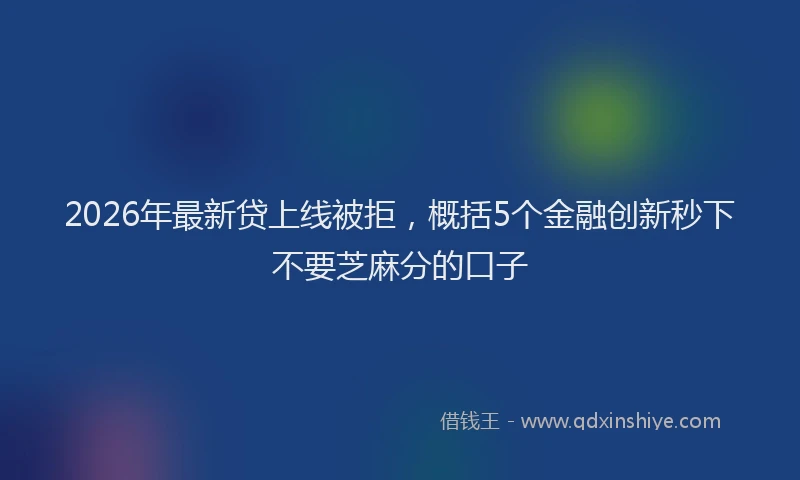 2026年最新贷上线被拒，概括5个金融创新秒下不要芝麻分的口子