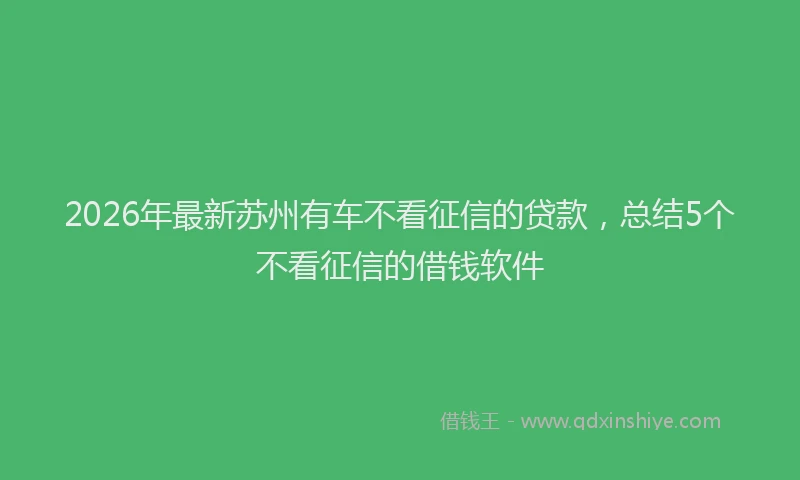 2026年最新苏州有车不看征信的贷款，总结5个不看征信的借钱软件